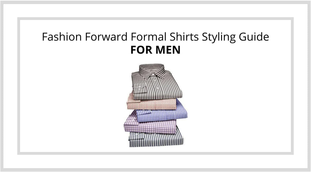 Fashion Forward Formal Shirts Styling Guide For Men